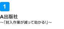 A出版社～「封入作業が減って助かる！」～