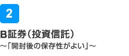 B証券（投資信託）～「開封後の保存性がよい」～