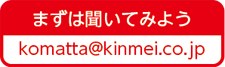 まずは聞いてみよう komatta@kinmei.co.jp