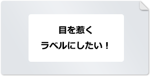 目を惹くラベルにしたい！