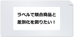 ラベルで競合商品と差別化を図りたい！